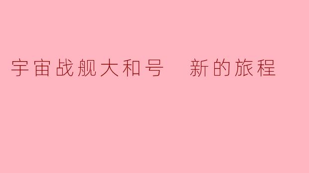 ### 宇宙战舰大和号:新的旅程